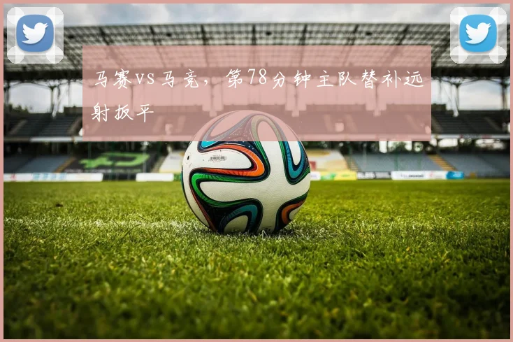 马赛vs马竞，第78分钟主队替补远射扳平