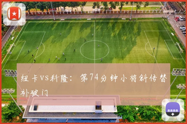 纽卡vs科隆：第74分钟小将斜传替补破门