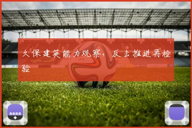 久保建英能力观察，反击推进再检验