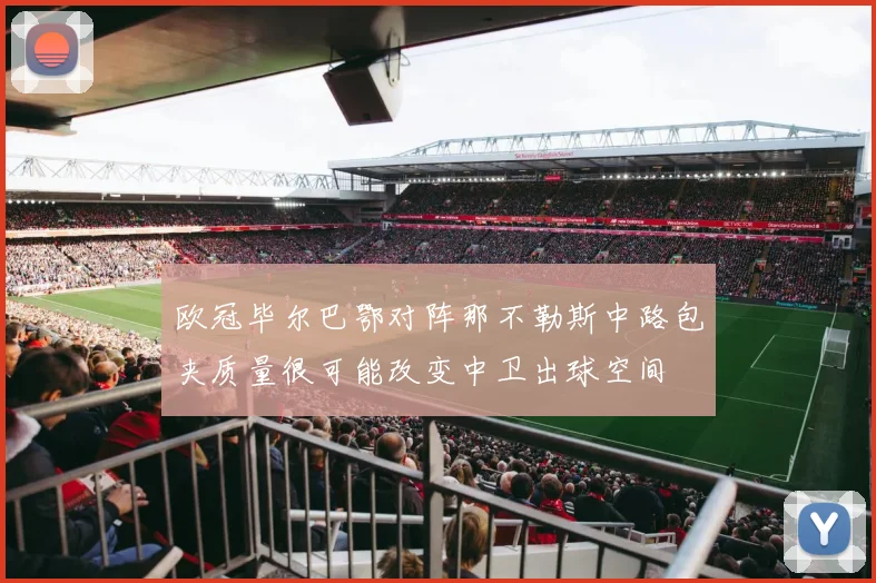 欧冠毕尔巴鄂对阵那不勒斯中路包夹质量很可能改变中卫出球空间