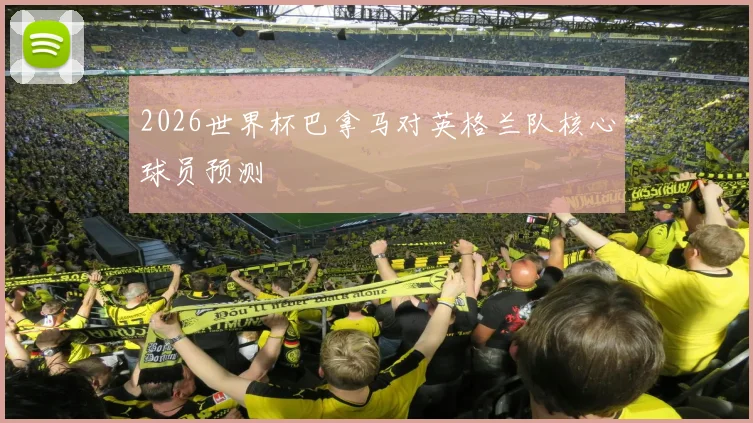 2026世界杯巴拿马对英格兰队核心球员预测