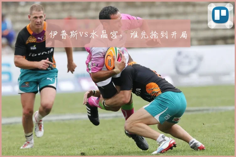 伊普斯vs水晶宫，谁先抢到开局