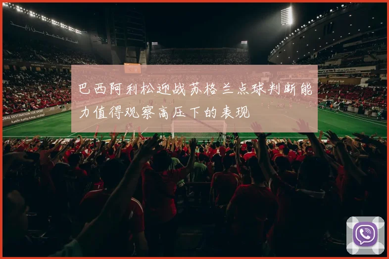 巴西阿利松迎战苏格兰点球判断能力值得观察高压下的表现
